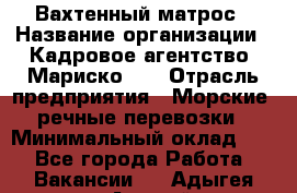 Вахтенный матрос › Название организации ­ Кадровое агентство "Мариско-2" › Отрасль предприятия ­ Морские, речные перевозки › Минимальный оклад ­ 1 - Все города Работа » Вакансии   . Адыгея респ.,Адыгейск г.